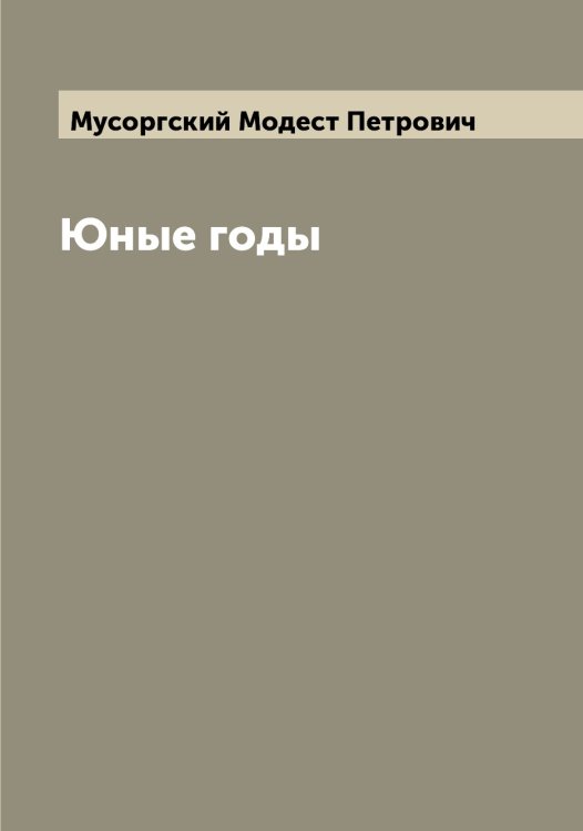 Обложка книги «Юные годы» — Мусоргский Модест Петрович, ISBN 9785519982313
