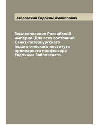 Землеописание Российской империи. Для всех состояний,  Санкт-петербургскаго педагогическаго института ординарнаго профессора Евдокима Зябловскаго