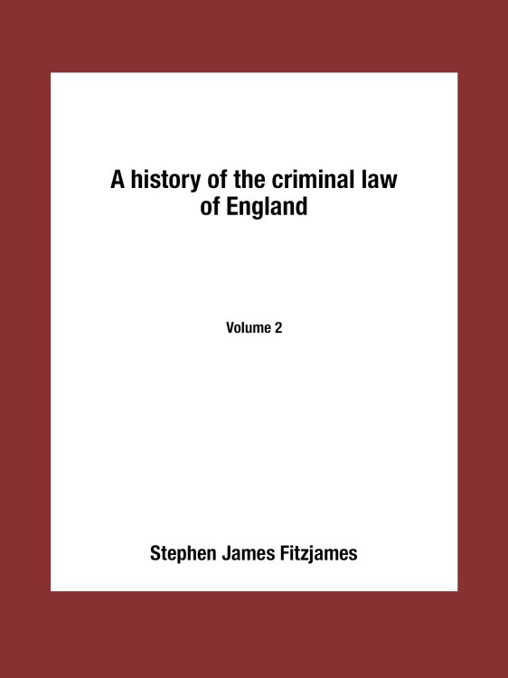 A history of the criminal law of England. Volume 2 Обложка книги «A history of the criminal law of England. Volume 2» — Stephen James Fitzjames, ISBN 9785519490634