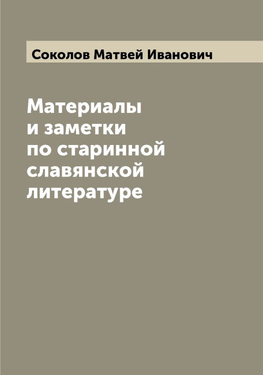 Обложка книги «Материалы и заметки по старинной славянской литературе» — Соколов Матвей Иванович, ISBN 9785519745543