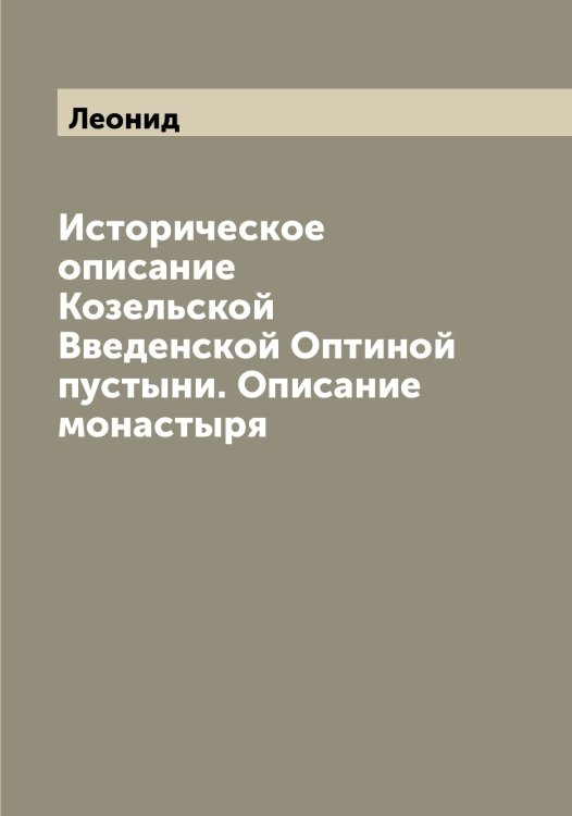 Историческое описание Козельской Введенской Оптиной пустыни. Описание монастыря Обложка книги «Историческое описание Козельской Введенской Оптиной пустыни. Описание монастыря» — Леонид, ISBN 9785519930963