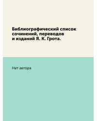 Библиографический список сочинений, переводов и изданий Я. К. Грота.