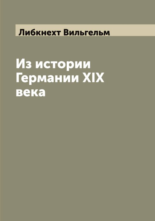 Обложка книги «Из истории Германии XIX века» — Либкнехт Вильгельм, ISBN 9785519933766