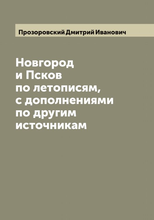 Обложка книги «Новгород и Псков по летописям, с дополнениями по другим источникам» — Прозоровский Дмитрий Иванович, ISBN 9785519796569