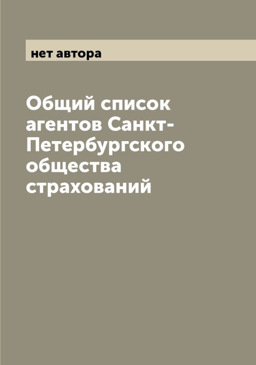 Обложка книги «Общий список агентов Санкт-Петербургского общества страхований» — нет автора, ISBN 9785521279623
