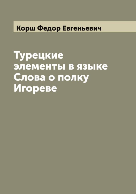 Обложка книги «Турецкие элементы в языке Слова о полку Игореве» — Корш Федор Евгеньевич, ISBN 9785519905473