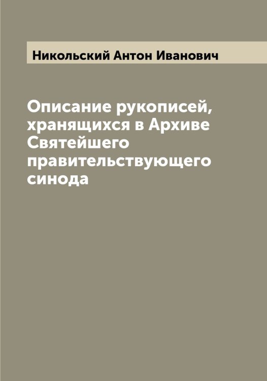 Описание рукописей, хранящихся в Архиве Святейшего правительствующего синода Обложка книги «Описание рукописей, хранящихся в Архиве Святейшего правительствующего синода» — Никольский Антон Иванович, ISBN 9785519997843