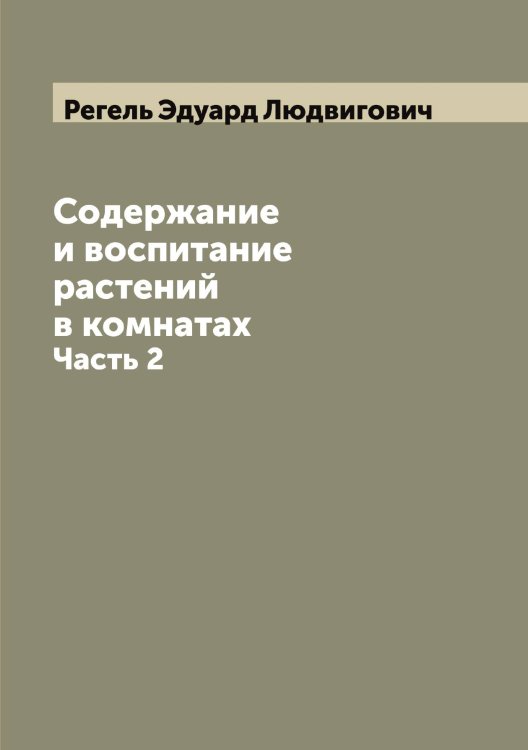 Содержание и воспитание растений в комнатах Обложка книги «Содержание и воспитание растений в комнатах» — Регель Эдуард Людвигович, ISBN 9785519804295