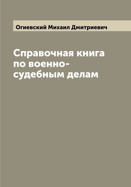 Обложка книги «Справочная книга по военно-судебным делам» — Огиевский Михаил Дмитриевич, ISBN 9785521260355
