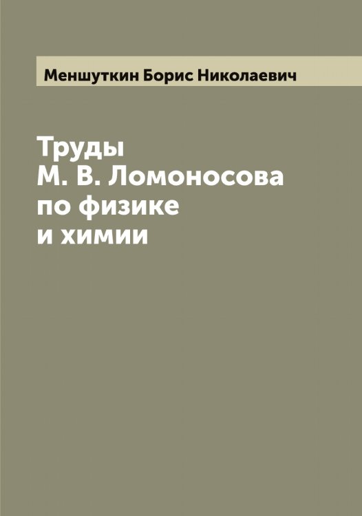Обложка книги «Труды М. В. Ломоносова по физике и химии» — Меншуткин Борис Николаевич, ISBN 9785519962353