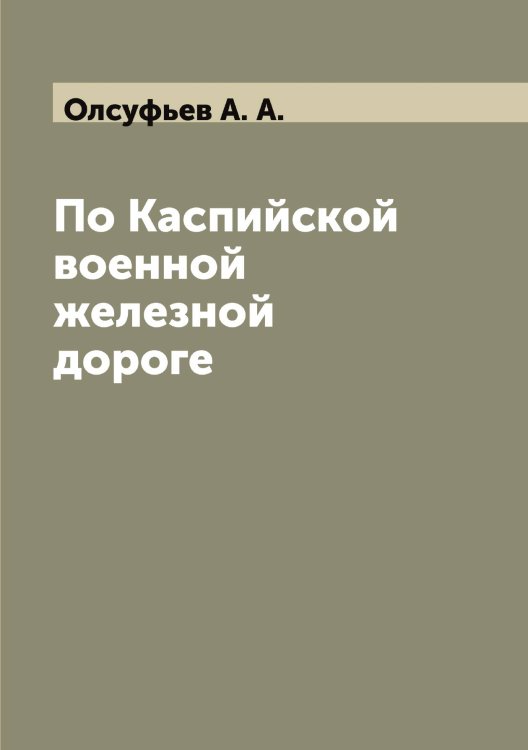 Обложка книги «По Каспийской военной железной дороге» — Олсуфьев А. А., ISBN 9785521263028