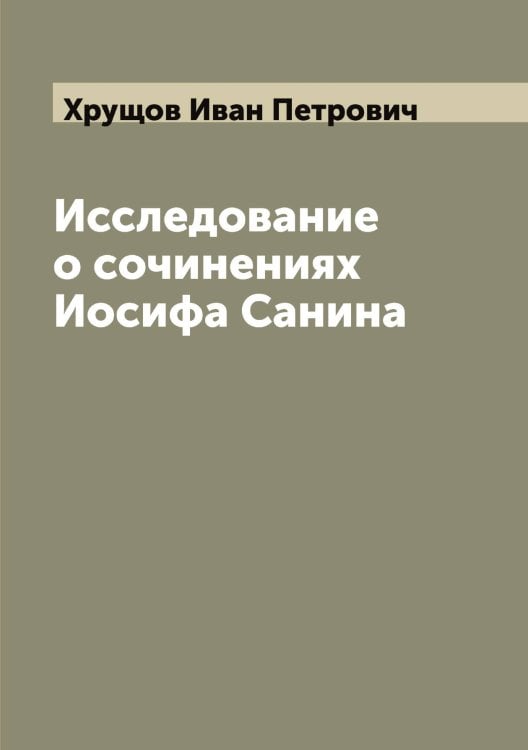Обложка книги «Исследование о сочинениях Иосифа Санина» — Хрущов Иван Петрович, ISBN 9785521293827