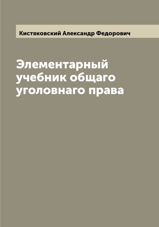 Обложка книги «Элементарный учебник общаго уголовнаго права» — Кистяковский Александр Федорович, ISBN 9785519891950
