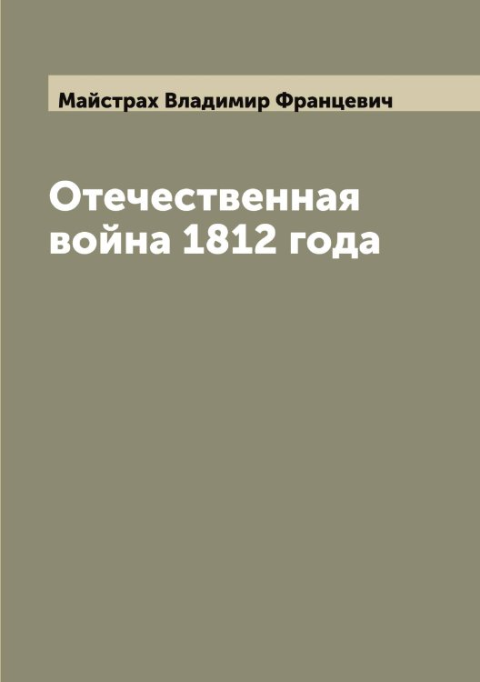 Обложка книги «Отечественная война 1812 года» — Майстрах Владимир Францевич, ISBN 9785519947107
