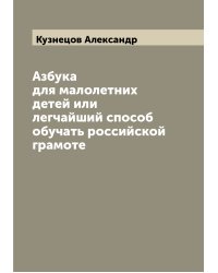 Азбука для малолетних детей или легчайший способ обучать российской грамоте