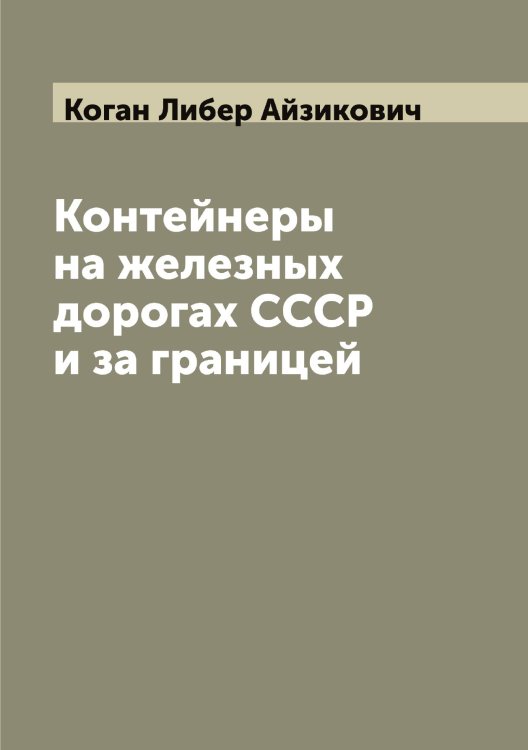 Обложка книги «Контейнеры на железных дорогах СССР и за границей» — Коган Либер Айзикович, ISBN 9785519895897