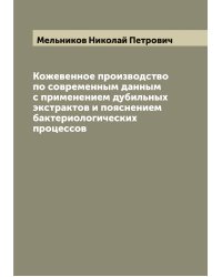Кожевенное производство по современным данным с применением дубильных экстрактов и пояснением бактериологических процессов