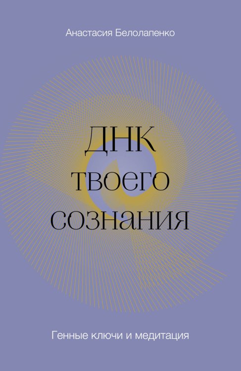 Обложка книги «ДНК твоего сознания. Генные ключи и медитация» — Анастасия Белолапенко, ISBN 9785042417344