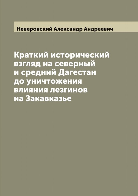 Обложка книги «Краткий исторический взгляд на северный и средний Дагестан до уничтожения влияния лезгинов на Закавказье» — Неверовский Александр Андреевич, ISBN 9785519987455