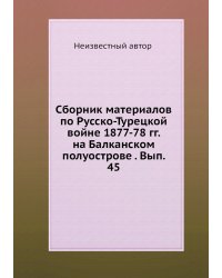 Сборник материалов по Русско-Турецкой войне 1877-78 гг. на Балканском полуострове . Вып. 45