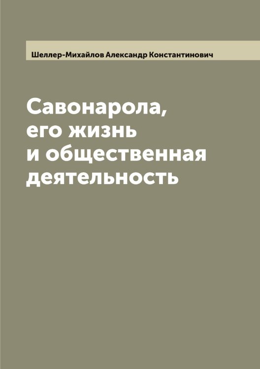 Обложка книги «Савонарола, его жизнь и общественная деятельность» — Шеллер-Михайлов Александр Константинович, ISBN 9785521309474