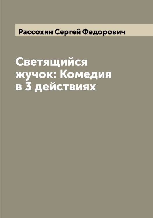 Светящийся жучок: Комедия в 3 действиях Обложка книги «Светящийся жучок: Комедия в 3 действиях» — Рассохин Сергей Федорович, ISBN 9785519803434