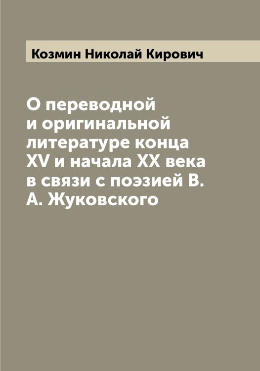 Обложка книги «О переводной и оригинальной литературе конца XV и начала XX века в связи с поэзией В.А. Жуковского» — Козмин Николай Кирович, ISBN 9785519897211
