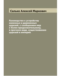 Руководство к устройству каменных и деревянных церквей, с сообщением мер к более продолжительному, в прочном виде, существованию церквей в империи