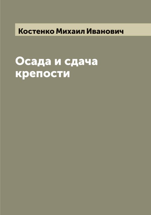 Обложка книги «Осада и сдача крепости» — Костенко Михаил Иванович, ISBN 9785519905916