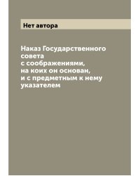 Наказ Государственного совета с соображениями, на коих он основан, и с предметным к нему указателем