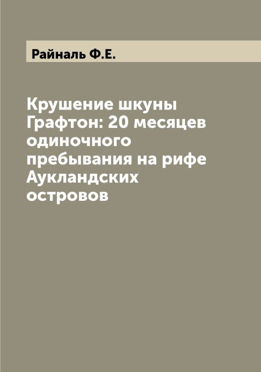 Обложка книги «Крушение шкуны Графтон: 20 месяцев одиночного пребывания на рифе Аукландских островов» — Райналь Ф.Е., ISBN 9785519802734