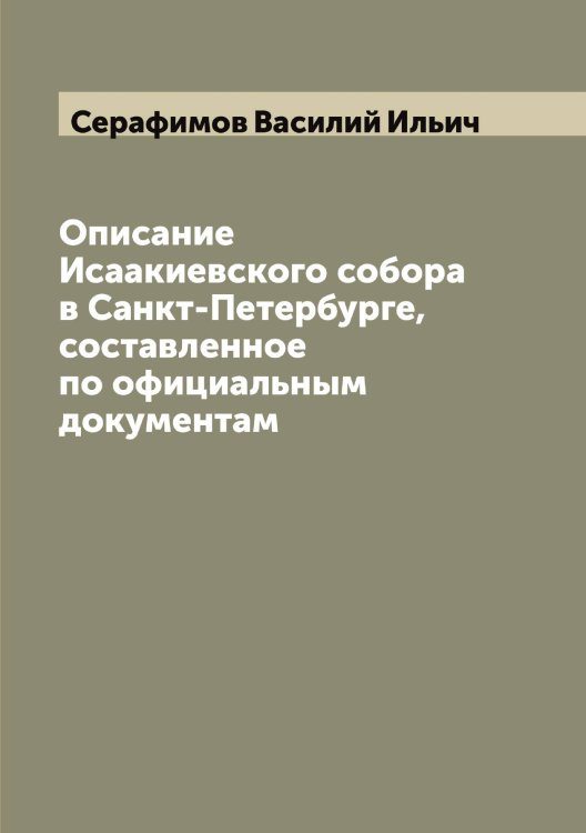 Обложка книги «Описание Исаакиевского собора в Санкт-Петербурге, составленное по официальным документам» — Серафимов Василий Ильич, ISBN 9785519853934