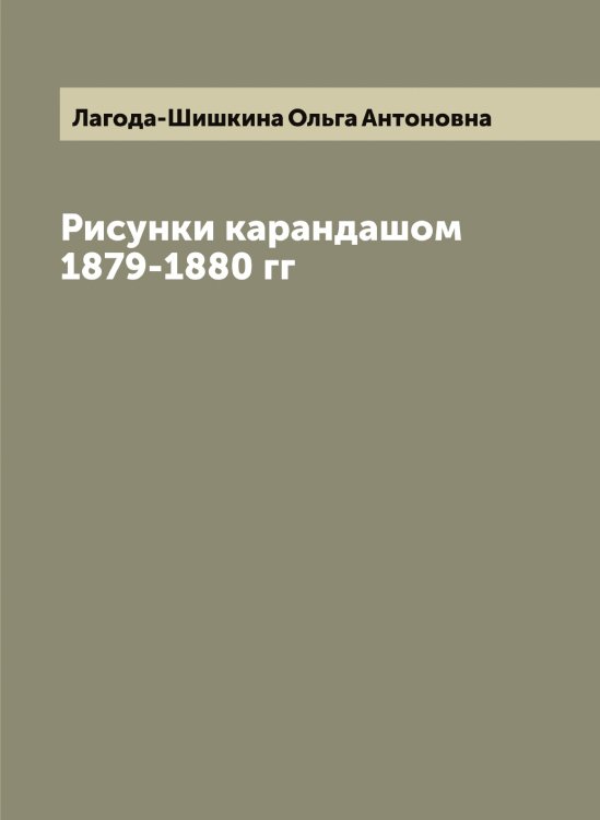 Обложка книги «Рисунки карандашом 1879-1880 гг» — Лагода-Шишкина Ольга Антоновна, ISBN 9785519922500