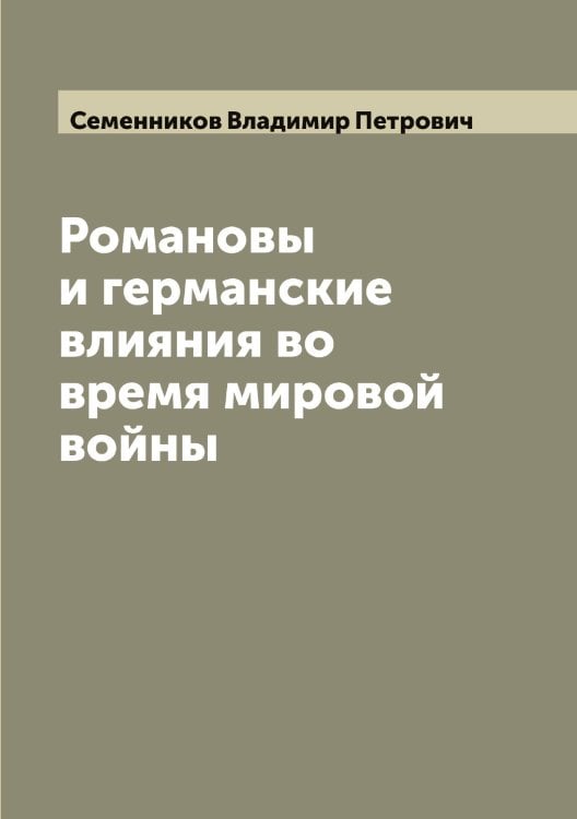 Обложка книги «Романовы и германские влияния во время мировой войны» — Семенников Владимир Петрович, ISBN 9785519852579