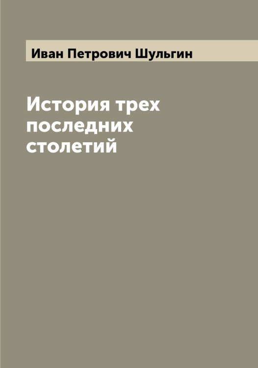 Обложка книги «История трех последних столетий» — Иван Петрович Шульгин, ISBN 9785521387144