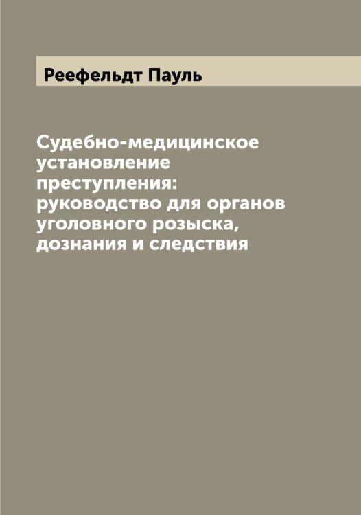 Обложка книги «Судебно-медицинское установление преступления: руководство для органов уголовного розыска, дознания и следствия» — Реефельдт Пауль, ISBN 9785519804523