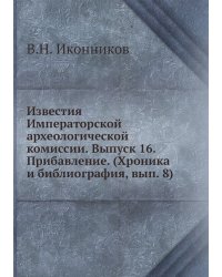 Известия Императорской археологической комиссии. Выпуск 16. Прибавление. (Хроника и библиография, вып. 8)