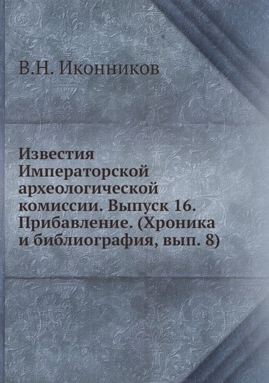 Известия Императорской археологической комиссии. Выпуск 16. Прибавление. (Хроника и библиография, вып. 8)