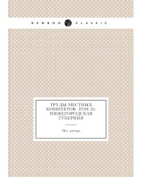 Труды местных комитетов. Том 24. Нижегородская губерния