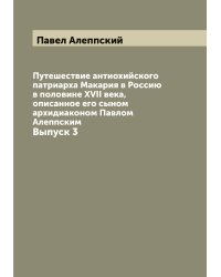 Путешествие антиохийского патриарха Макария в Россию в половине XVII века, описанное его сыном архидиаконом Павлом Алеппским