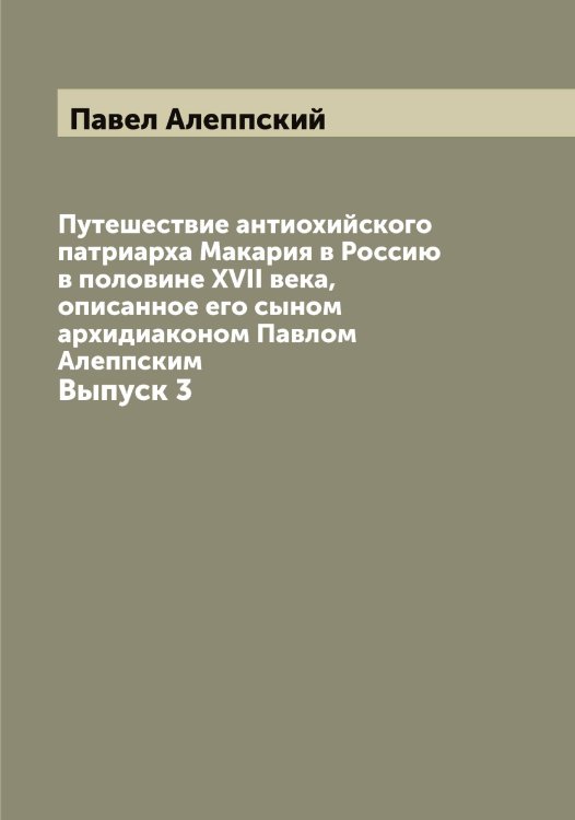 Обложка книги «Путешествие антиохийского патриарха Макария в Россию в половине XVII века, описанное его сыном архидиаконом Павлом Алеппским» — Павел Алеппский, ISBN 9785521268870
