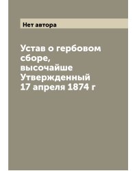 Устав о гербовом сборе, высочайше Утвержденный 17 апреля 1874 г