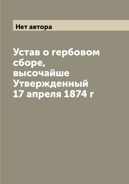 Обложка книги «Устав о гербовом сборе, высочайше Утвержденный 17 апреля 1874 г» — Нет автора, ISBN 9785519826037