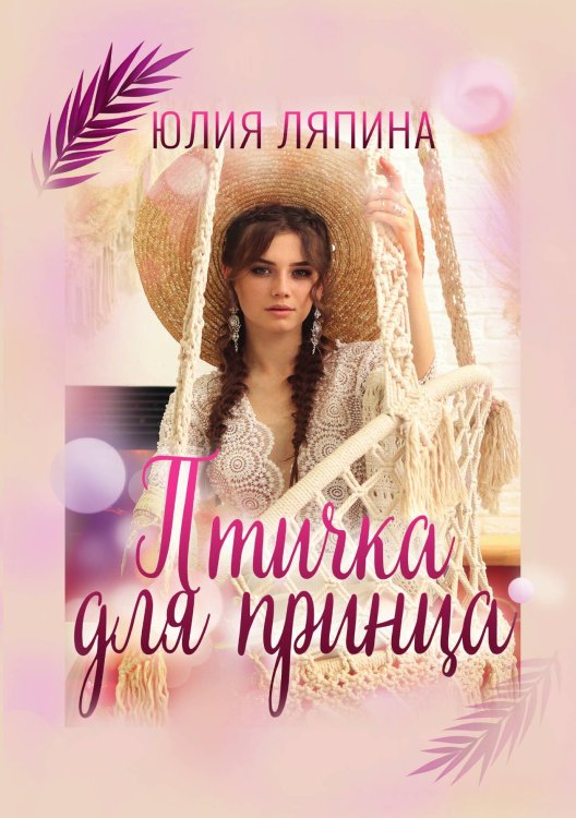 Птичка для принца Обложка книги «Птичка для принца» — Юлия Ляпина, ISBN 9785521916849