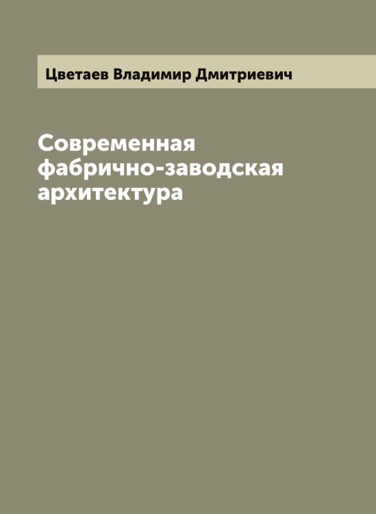 Обложка книги «Современная фабрично-заводская архитектура» — Цветаев Владимир Дмитриевич, ISBN 9785521294602
