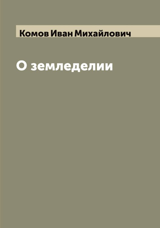 Обложка книги «О земледелии» — Комов Иван Михайлович, ISBN 9785519900300