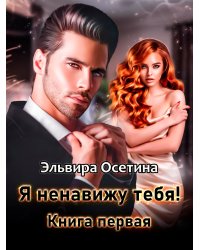 Я ненавижу тебя! Книга первая