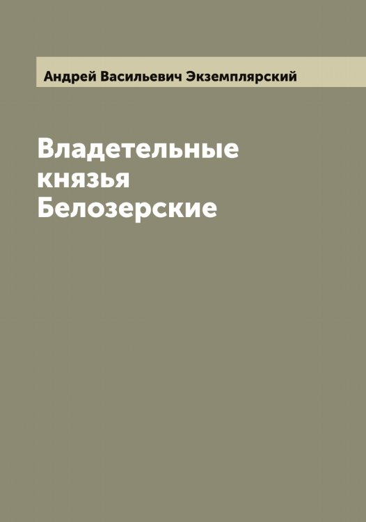 Владетельные князья Белозерские Обложка книги «Владетельные князья Белозерские» — Андрей Васильевич Экземплярский, ISBN 9785521391028