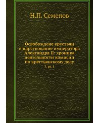 Освобождене крестьян в царствование императора Александра II: хроника деятельности комисий по крестьянскому делу