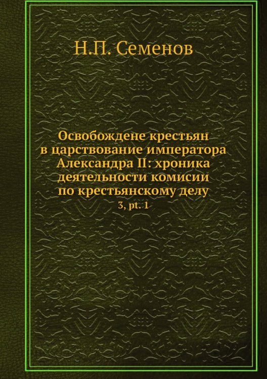 Освобождене крестьян в царствование императора Александра II: хроника деятельности комисий по крестьянскому делу